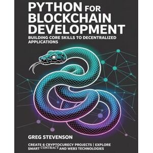 STEVENSON, GREG Python for Blockchain Development: Building Core Skills to Decentralized Applications: Create 6 Cryptocurrency Projects Explore Smart Contracts and Web3 Technologies STEVENSON, GREG Python for Blockchain Development: Building Core Skills to Decentralized Applications: Create 6 Cryptocurrency Projects Explore Smart Contracts and Web3 Technologies