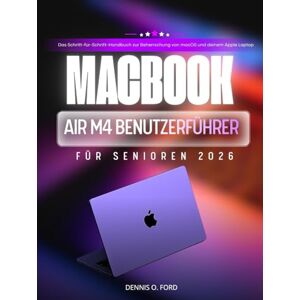 O.Ford, Dennis MACBOOK AIR M4 BENUTZERFÜHRER FÜR SENIOREN 2026: Das Schritt-für-Schritt-Handbuch zur Beherrschung von macOS und deinem Apple Laptop. (MacBook User Guide) O.Ford, Dennis MACBOOK AIR M4 BENUTZERFÜHRER FÜR SENIOREN 2026: Das Schritt-für-Schritt-Handbuch zur Beherrschung von macOS und deinem Apple Laptop. (MacBook User Guide)