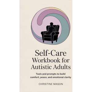 MASON, CHRISTINE Self-Care Workbook for Autistic Adults: Tools and prompts to build comfort, peace, and emotional clarity MASON, CHRISTINE Self-Care Workbook for Autistic Adults: Tools and prompts to build comfort, peace, and emotional clarity