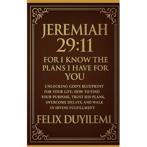 Duyilemi, Felix JEREMIAH 29:11: Unlocking God’s Blueprint for Your Purpose: How to Find Your Purpose, Trust His Plans, Overcome Delays, and Walk in Divine Fulfillment Duyilemi, Felix JEREMIAH 29:11: Unlocking God’s Blueprint for Your Purpose: How to Find Your Purpose, Trust His Plans, Overcome Delays, and Walk in Divine Fulfillment