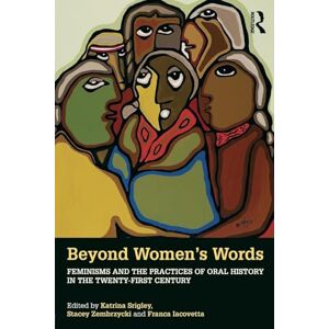 Beyond Women's Words: Feminisms and the Practices of Oral History in the Twenty-First Century Beyond Women's Words: Feminisms and the Practices of Oral History in the Twenty-First Century