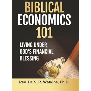 Watkins, S. R. Biblical Economics 101 (2nd Edition): Living Under God's Financial Blessing Watkins, S. R. Biblical Economics 101 (2nd Edition): Living Under God's Financial Blessing