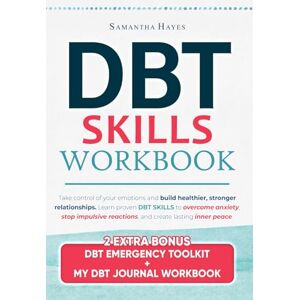 Hayes, Samantha DBT Skills Workbook: Take Control of Your Emotions and Build Healthier, Stronger Relationships Learn Proven DBT Skills to Overcome Anxiety, Stop Impulsive Reactions, and Create Lasting Inner Peace Hayes, Samantha DBT Skills Workbook: Take Control of Your Emotions and Build Healthier, Stronger Relationships Learn Proven DBT Skills to Overcome Anxiety, Stop Impulsive Reactions, and Create Lasting Inner Peace