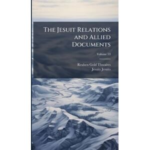 Thwaites, Reuben Gold The Jesuit Relations and Allied Documents Thwaites, Reuben Gold The Jesuit Relations and Allied Documents