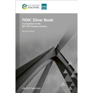 Sørensen, Jakob B. FIDIC Silver Book, Revised edition: A companion to the 2017 EPC/Turnkey Contract Sørensen, Jakob B. FIDIC Silver Book, Revised edition: A companion to the 2017 EPC/Turnkey Contract