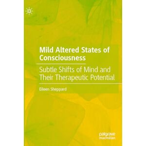 Sheppard, Eileen Mild Altered States of Consciousness: Subtle Shifts of Mind and Their Therapeutic Potential Sheppard, Eileen Mild Altered States of Consciousness: Subtle Shifts of Mind and Their Therapeutic Potential