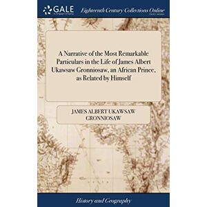 Gronniosaw, James Albert Ukawsaw A Narrative of the Most Remarkable Particulars in the Life of James Albert Ukawsaw Gronniosaw, an African Prince, as Related by Himself Gronniosaw, James Albert Ukawsaw A Narrative of the Most Remarkable Particulars in the Life of James Albert Ukawsaw Gronniosaw, an African Prince, as Related by Himself