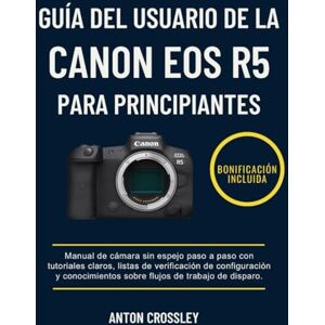 Crossley, Anton GUÍA DEL USUARIO DE LA CANON EOS R5 PARA PRINCIPIANTES: Manual de cámara sin espejo paso a paso con tutoriales claros, listas de verificación de ... sobre flujos de trabajo de disparo. Crossley, Anton GUÍA DEL USUARIO DE LA CANON EOS R5 PARA PRINCIPIANTES: Manual de cámara sin espejo paso a paso con tutoriales claros, listas de verificación de ... sobre flujos de trabajo de disparo.