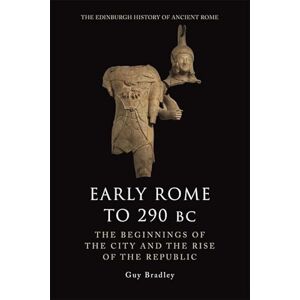Guy Bradley Early Rome to 290 BC: The Beginnings of the City and the Rise of the Republic (The Edinburgh History of Ancient Rome) Guy Bradley Early Rome to 290 BC: The Beginnings of the City and the Rise of the Republic (The Edinburgh History of Ancient Rome)