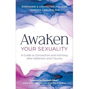 Stephanie S. Covington Awaken Your Sexuality A Guide to Connection and Intimacy after Addiction and Trauma Stephanie S. Covington Awaken Your Sexuality A Guide to Connection and Intimacy after Addiction and Trauma