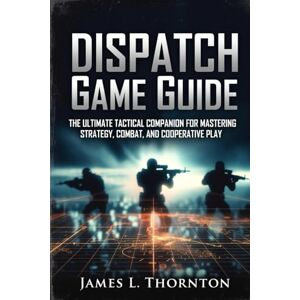 Thornton, James L Dispatch Game Guide: The Ultimate Tactical Companion for Mastering Strategy, Combat, and Cooperative Play Thornton, James L Dispatch Game Guide: The Ultimate Tactical Companion for Mastering Strategy, Combat, and Cooperative Play
