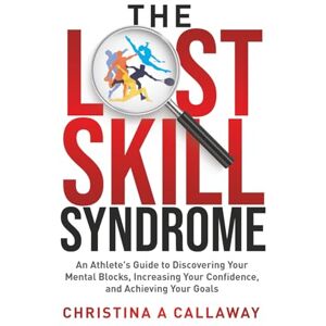 Callaway The Lost Skill Syndrome: An Athlete's Guide to Discovering Your Mental Blocks, Increasing Your Confidence, and Achieving Your Goals Callaway The Lost Skill Syndrome: An Athlete's Guide to Discovering Your Mental Blocks, Increasing Your Confidence, and Achieving Your Goals