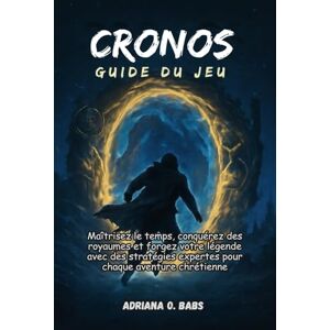 O. Babs, Adriana CRONOS Guide du jeu: Maîtrisez le temps, conquérez des royaumes et forgez votre légende avec des stratégies expertes pour chaque aventure chrétienne O. Babs, Adriana CRONOS Guide du jeu: Maîtrisez le temps, conquérez des royaumes et forgez votre légende avec des stratégies expertes pour chaque aventure chrétienne