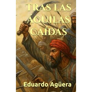 Agüera Villalobos, Eduardo Tras las águilas caídas: (Novela histórica). Un hombre contra el fin del Imperio. Roma sangra, la frontera arde. Lectores de 14 a 18 años. (Grandes novelas del autor) Agüera Villalobos, Eduardo Tras las águilas caídas: (Novela histórica). Un hombre contra el fin del Imperio. Roma sangra, la frontera arde. Lectores de 14 a 18 años. (Grandes novelas del autor)