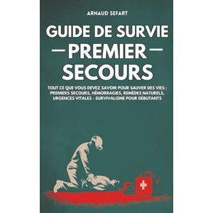 Sefart, Arnaud Guide de survie : premier secours: Tout ce que vous devez savoir pour sauver des vies : premiers secours, hémorragies, remèdes naturels, urgences vitales Survivalisme pour débutants Sefart, Arnaud Guide de survie : premier secours: Tout ce que vous devez savoir pour sauver des vies : premiers secours, hémorragies, remèdes naturels, urgences vitales Survivalisme pour débutants