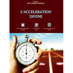 KADIEBU KANDOLO, Dr Eddy L'ACCELERATION DIVINE: Le prix de la présence de Dieu, l'écoute de Dieu, la bonne gestion du temps KADIEBU KANDOLO, Dr Eddy L'ACCELERATION DIVINE: Le prix de la présence de Dieu, l'écoute de Dieu, la bonne gestion du temps