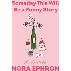 Ephron, Nora Someday This Will Be a Funny Story: The Quotable Nora Ephron Ephron, Nora Someday This Will Be a Funny Story: The Quotable Nora Ephron