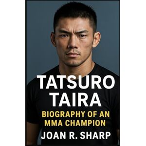 Sharp TATSURO TAIRA: Biography Of An MMA Champion Sharp TATSURO TAIRA: Biography Of An MMA Champion