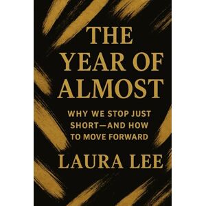 Lee The Year of Almost: Why We Stop Just Short—and How to Move Forward Lee The Year of Almost: Why We Stop Just Short—and How to Move Forward