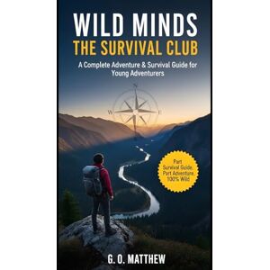 Matthew, G. O. WILD MINDS: THE SURVIVAL CLUB: A Complete Adventure & Survival Guide for Young Adventurers to Develop Real Survival Skills, Mental Toughness, Team Dynamics, and Problem-Solving Abilities Matthew, G. O. WILD MINDS: THE SURVIVAL CLUB: A Complete Adventure & Survival Guide for Young Adventurers to Develop Real Survival Skills, Mental Toughness, Team Dynamics, and Problem-Solving Abilities
