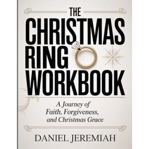 Jeremiah, Daniel The Christmas Ring Workbook: A Journey of Faith, Forgiveness, and Christmas Grace. Jeremiah, Daniel The Christmas Ring Workbook: A Journey of Faith, Forgiveness, and Christmas Grace.
