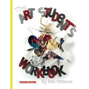 Gibbons, Eric The Art Student's Workbook Teacher Edition: A Classroom Companion for Painting, Drawing, and Sculpture Gibbons, Eric The Art Student's Workbook Teacher Edition: A Classroom Companion for Painting, Drawing, and Sculpture