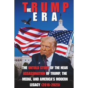 Rowan, Mr Kai The Trump Era: THE UNTOLD STORY OF THE NEAR ASSASSINATION OF TRUMP, THE MEDIA, AND AMERICA’S MODERN LEGACY (2016-2025) Rowan, Mr Kai The Trump Era: THE UNTOLD STORY OF THE NEAR ASSASSINATION OF TRUMP, THE MEDIA, AND AMERICA’S MODERN LEGACY (2016-2025)