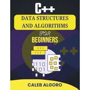 Algoro, Caleb C++ DATA STRUCTURES AND ALGORITHMS FOR BEGINNERS: Everything You Need to Start Coding with Confidence and Solve Real Challenges (The Ultimate C++ Developer Series) Algoro, Caleb C++ DATA STRUCTURES AND ALGORITHMS FOR BEGINNERS: Everything You Need to Start Coding with Confidence and Solve Real Challenges (The Ultimate C++ Developer Series)