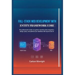 Bitwright, Caelum Full-stack web development with Entity Framework Core: The Professional's Hands-On Guide to Seamless Data Integration: Design, Query, and Optimize ... with ASP.NET and C# (The Caelum Protocol) Bitwright, Caelum Full-stack web development with Entity Framework Core: The Professional's Hands-On Guide to Seamless Data Integration: Design, Query, and Optimize ... with ASP.NET and C# (The Caelum Protocol)