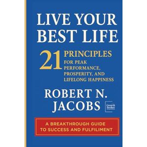 Jacobs, Robert N. N. Live Your Best Life: 21 PRINCIPLES FOR PEAK PERFORMANCE, PROSPERITY, AND LIFELONG HAPPINESS (Unleash Your Greatness Collection) Jacobs, Robert N. N. Live Your Best Life: 21 PRINCIPLES FOR PEAK PERFORMANCE, PROSPERITY, AND LIFELONG HAPPINESS (Unleash Your Greatness Collection)