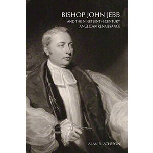 Acheson, Alan R. Bishop John Jebb and the Nineteenth-Century Anglican Renaissance Acheson, Alan R. Bishop John Jebb and the Nineteenth-Century Anglican Renaissance