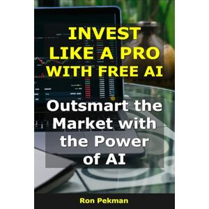 Pekman, Ron Invest Like a Pro With Free AI: Outsmart the Market with the Power of AI (AI for Investors) Pekman, Ron Invest Like a Pro With Free AI: Outsmart the Market with the Power of AI (AI for Investors)
