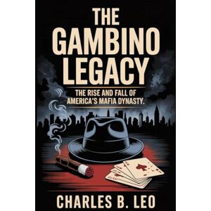 LEO, CHARLES B THE GAMBINO LEGACY: The Rise and Fall of America’s Mafia Dynasty LEO, CHARLES B THE GAMBINO LEGACY: The Rise and Fall of America’s Mafia Dynasty