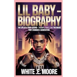 .E MOORE, WHITE LIL BABY -BIOGRAPHY: THE LIFE OF A TRAP LEGEND – TRIUMPH, TRIALS, AND THE MUSIC THAT CHANGED A GENERATION .E MOORE, WHITE LIL BABY -BIOGRAPHY: THE LIFE OF A TRAP LEGEND – TRIUMPH, TRIALS, AND THE MUSIC THAT CHANGED A GENERATION