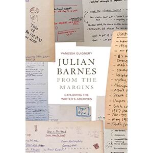 Guignery, Vanessa Julian Barnes from the Margins: Exploring the Writer's Archives Guignery, Vanessa Julian Barnes from the Margins: Exploring the Writer's Archives