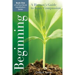Byrnes, Craig Beginning: A Human's Guide to Inner Compassion Byrnes, Craig Beginning: A Human's Guide to Inner Compassion
