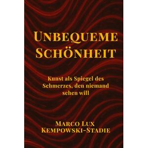 Kempowski-Stadie, Herr Marco Lux Unbequeme Schönheit.: Kunst als Spiegel des Schmerzes, den niemand sehen will. Kempowski-Stadie, Herr Marco Lux Unbequeme Schönheit.: Kunst als Spiegel des Schmerzes, den niemand sehen will.