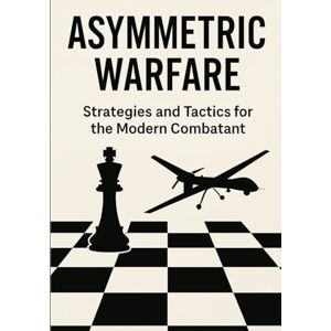 Luberisse, Josh Asymmetric Warfare: Strategies and Tactics for the Modern Combatant Luberisse, Josh Asymmetric Warfare: Strategies and Tactics for the Modern Combatant