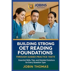 Thomas, Jobin Building Strong OET Reading Foundations Through Guided Practice Tests: Essential Skills, Tips, and Detailed Solutions for Every Question Type Thomas, Jobin Building Strong OET Reading Foundations Through Guided Practice Tests: Essential Skills, Tips, and Detailed Solutions for Every Question Type