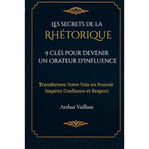 Vaillant Les Secrets de la Rhétorique : 9 Clés pour Devenir un Orateur d'Influence: Transformez Votre Voix en Pouvoir : Inspirez Confiance et Respect Vaillant Les Secrets de la Rhétorique : 9 Clés pour Devenir un Orateur d'Influence: Transformez Votre Voix en Pouvoir : Inspirez Confiance et Respect