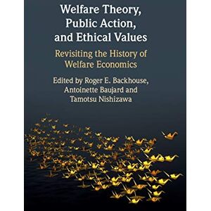 Welfare Theory, Public Action, and Ethical Values: Revisiting the History of Welfare Economics Welfare Theory, Public Action, and Ethical Values: Revisiting the History of Welfare Economics