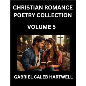 Hartwell, Gabriel Caleb Christian Romance Poetry Collection (Part 5)- Love's Divine Hymn, the Beloved's Song, Verses of Faith and Passion, Anthology of Eternal Embrace and Sacred Whispers, Poems of Love and Devotion Hartwell, Gabriel Caleb Christian Romance Poetry Collection (Part 5)- Love's Divine Hymn, the Beloved's Song, Verses of Faith and Passion, Anthology of Eternal Embrace and Sacred Whispers, Poems of Love and Devotion