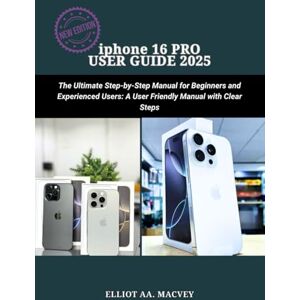 Macvey, Elliot iphone 16 PRO USER GUIDE 2025: The Ultimate Step-by-Step Manual for Beginners and Experienced Users:A User Friendly Manual with clear Steps Macvey, Elliot iphone 16 PRO USER GUIDE 2025: The Ultimate Step-by-Step Manual for Beginners and Experienced Users:A User Friendly Manual with clear Steps
