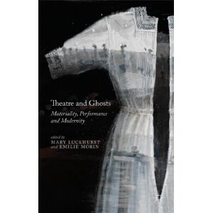 Theatre and Ghosts: Materiality, Performance and Modernity Theatre and Ghosts: Materiality, Performance and Modernity