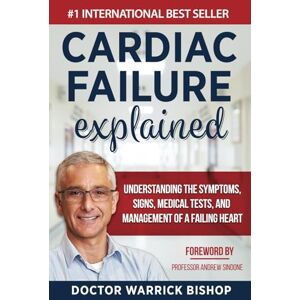 Bishop, Warrick Cardiac Failure Explained: Understanding the Symptoms, Signs, Medical Tests, and Management of a Failing Heart Bishop, Warrick Cardiac Failure Explained: Understanding the Symptoms, Signs, Medical Tests, and Management of a Failing Heart