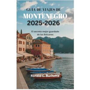 Burnette, Ronald C. GUÍA DE VIAJES DE MONTENEGRO 2025-2026: El secreto mejor guardado de los Balcanes Burnette, Ronald C. GUÍA DE VIAJES DE MONTENEGRO 2025-2026: El secreto mejor guardado de los Balcanes