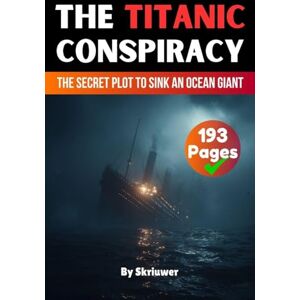 Skriuwer Com The Titanic Conspiracy: The Secret Plot to Sink an Ocean Giant (Conspiracy Books) Skriuwer Com The Titanic Conspiracy: The Secret Plot to Sink an Ocean Giant (Conspiracy Books)