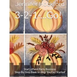 Hockford, Jennifer Claire 3-2-1-...Go!: Start a Paint Party Business Step-By-Step Book to Help You Get Started Hockford, Jennifer Claire 3-2-1-...Go!: Start a Paint Party Business Step-By-Step Book to Help You Get Started