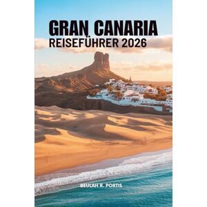 Portis, Beulah R. GRAN CANARIA REISEFÜHRER 2026: Strände, Städte und ruhige Alternativen – Spanien Portis, Beulah R. GRAN CANARIA REISEFÜHRER 2026: Strände, Städte und ruhige Alternativen – Spanien