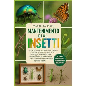 Canini, Francesca MANTENIMENTO DEGLI INSETTI: Come iniziare una collezione di insetti o un habitat di insetti Guida facile all'alloggio, all'alimentazione, ... di affascinanti specie di insetti Canini, Francesca MANTENIMENTO DEGLI INSETTI: Come iniziare una collezione di insetti o un habitat di insetti Guida facile all'alloggio, all'alimentazione, ... di affascinanti specie di insetti
